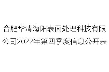 合肥華清海陽(yáng)表面處理科技有限公司2022年第四季度信息公開(kāi)表