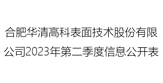 合肥華清高科表面技術(shù)股份有限公司 2023年第二季度信息公開(kāi)表